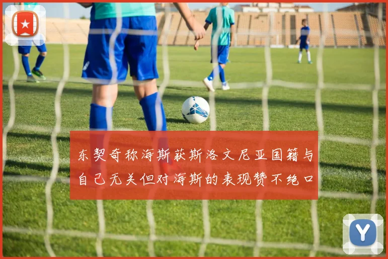 东契奇称海斯获斯洛文尼亚国籍与自己无关但对海斯的表现赞不绝口
