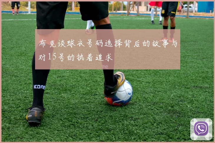 布克谈球衣号码选择背后的故事与对15号的执着追求