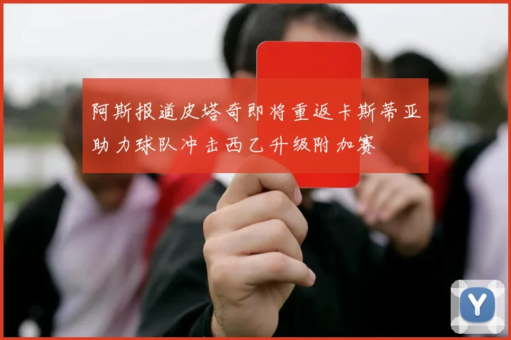 阿斯报道皮塔奇即将重返卡斯蒂亚助力球队冲击西乙升级附加赛