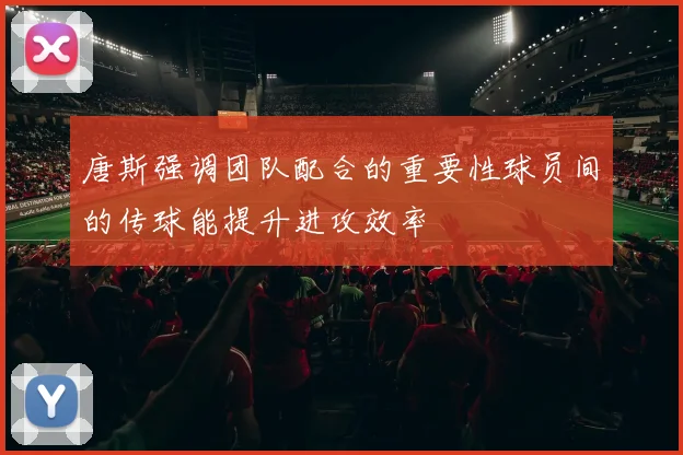 唐斯强调团队配合的重要性球员间的传球能提升进攻效率