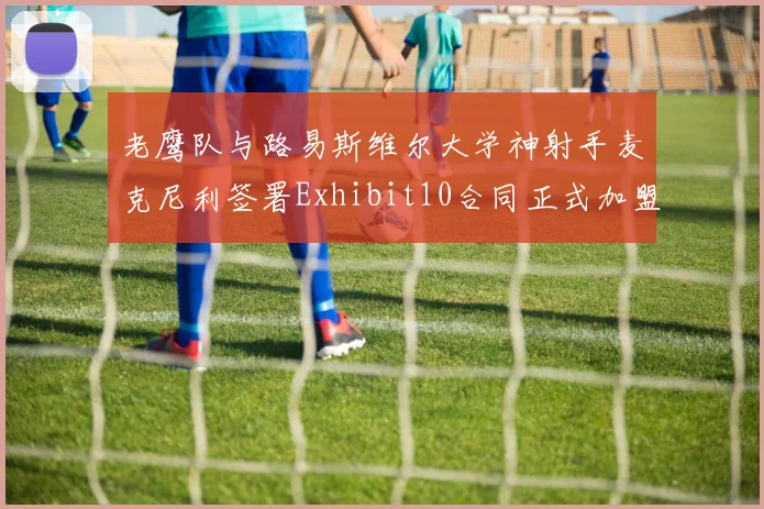 老鹰队与路易斯维尔大学神射手麦克尼利签署Exhibit10合同正式加盟