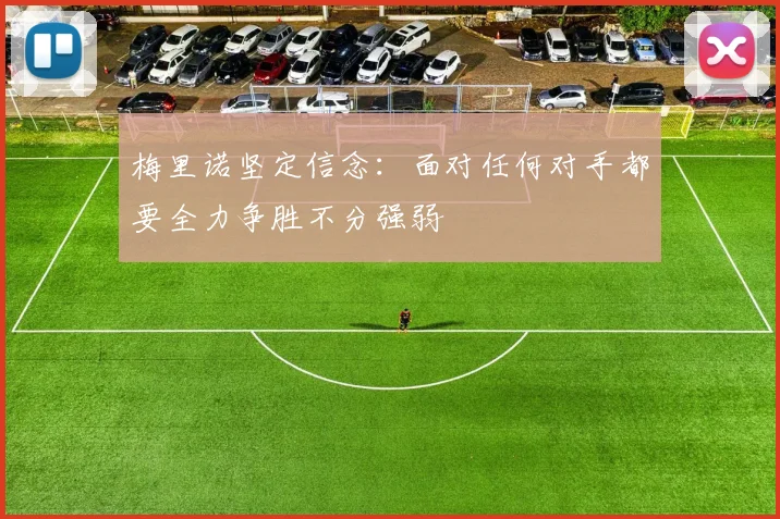 梅里诺坚定信念：面对任何对手都要全力争胜不分强弱