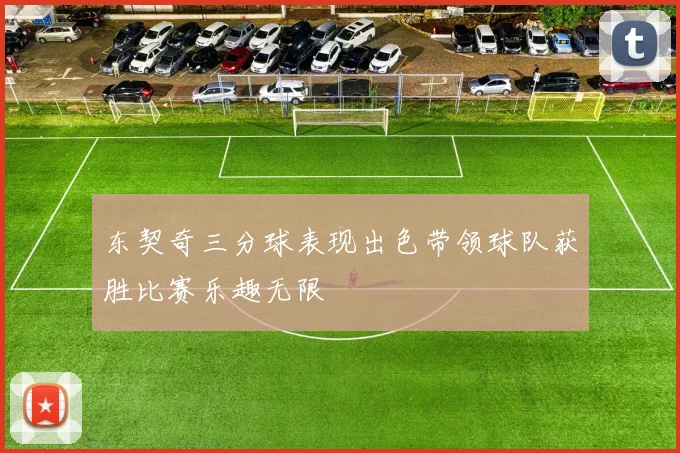 东契奇三分球表现出色带领球队获胜比赛乐趣无限