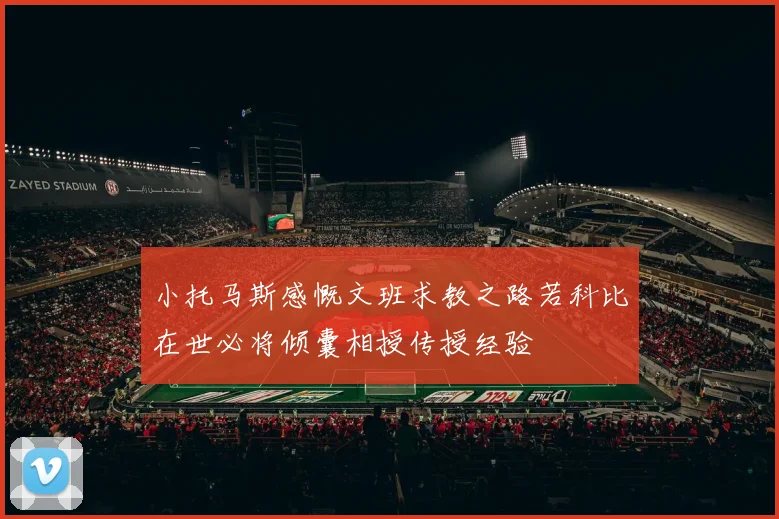 小托马斯感慨文班求教之路若科比在世必将倾囊相授传授经验