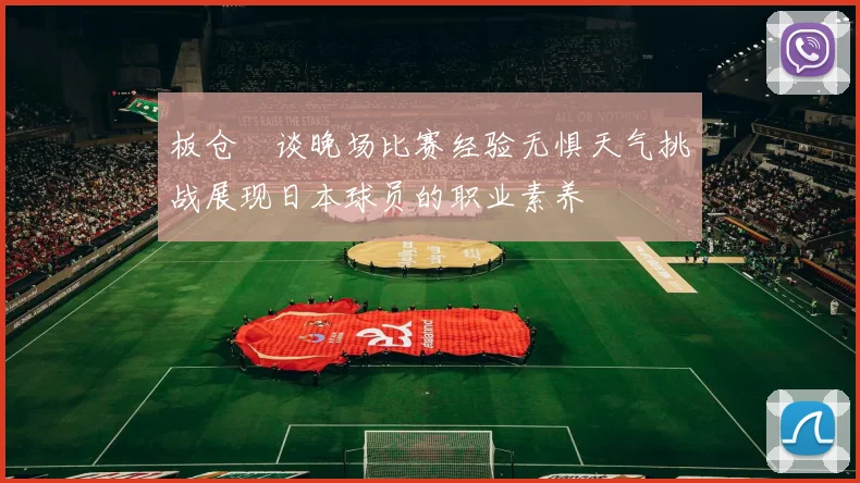 板仓滉谈晚场比赛经验无惧天气挑战展现日本球员的职业素养