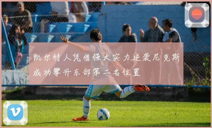 凯尔特人凭借强大实力逆袭尼克斯成功攀升东部第二名位置