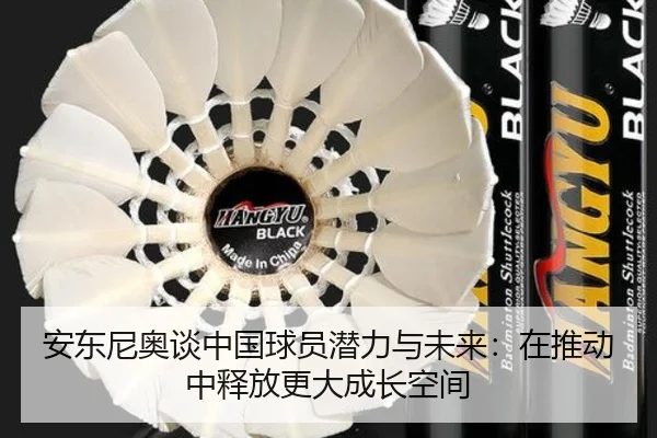 安东尼奥谈中国球员潜力与未来:在推动中释放更大成长空间